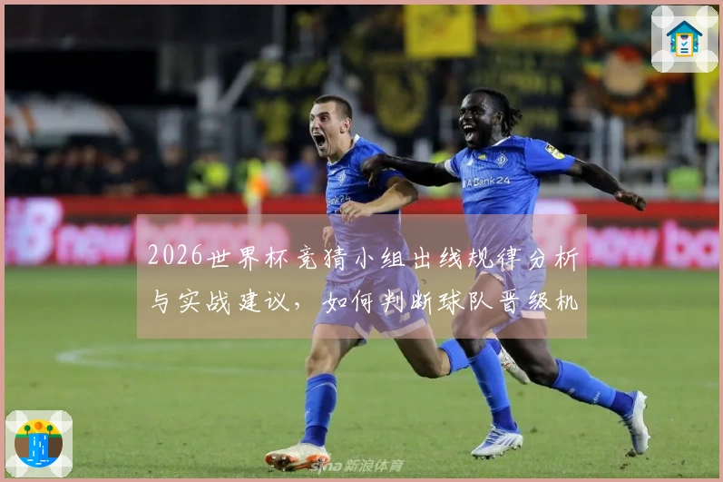 2026世界杯竞猜小组出线规律分析与实战建议，如何判断球队晋级机会？