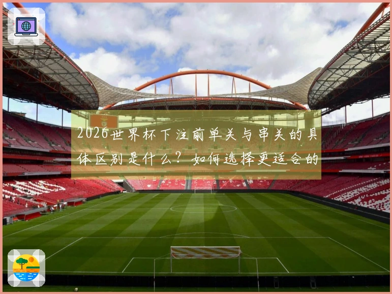 2026世界杯下注前单关与串关的具体区别是什么？如何选择更适合的投注方式？
