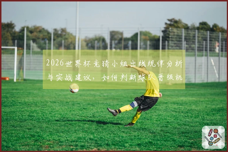 2026世界杯竞猜小组出线规律分析与实战建议，如何判断球队晋级机会？