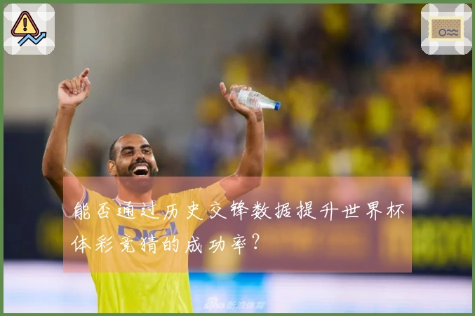 能否通过历史交锋数据提升世界杯体彩竞猜的成功率？