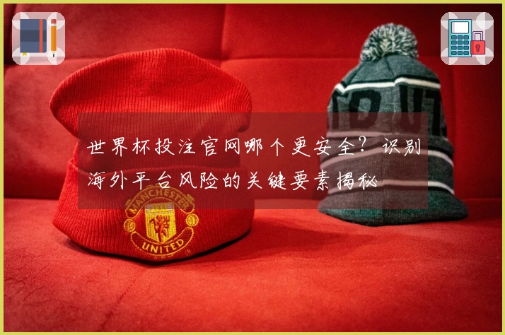 世界杯投注官网哪个更安全？识别海外平台风险的关键要素揭秘